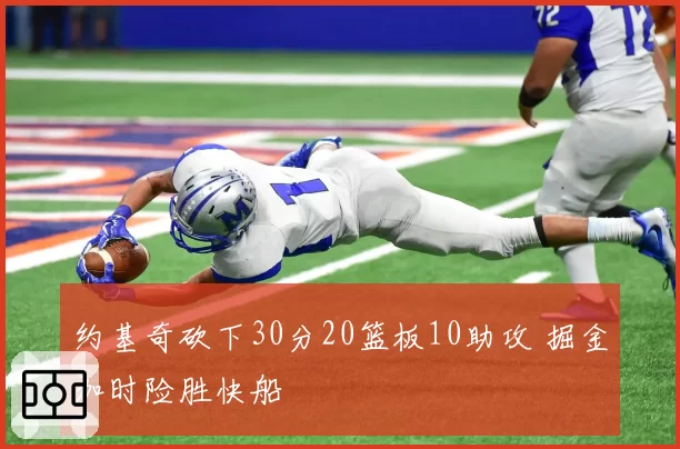 约基奇砍下30分20篮板10助攻 掘金加时险胜快船