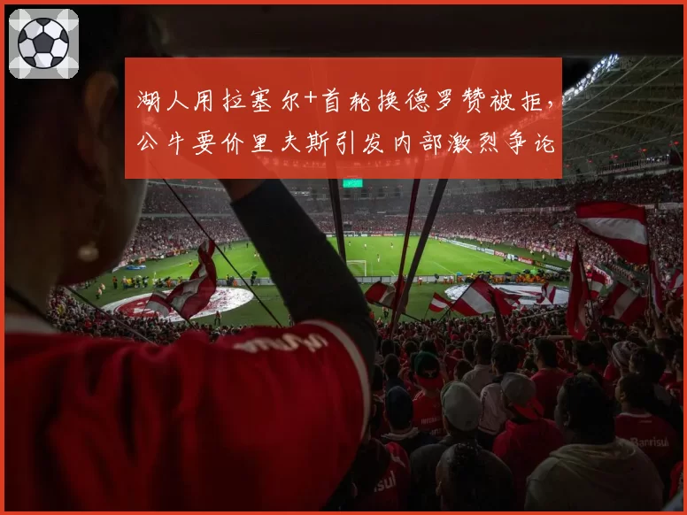 湖人用拉塞尔+首轮换德罗赞被拒，公牛要价里夫斯引发内部激烈争论