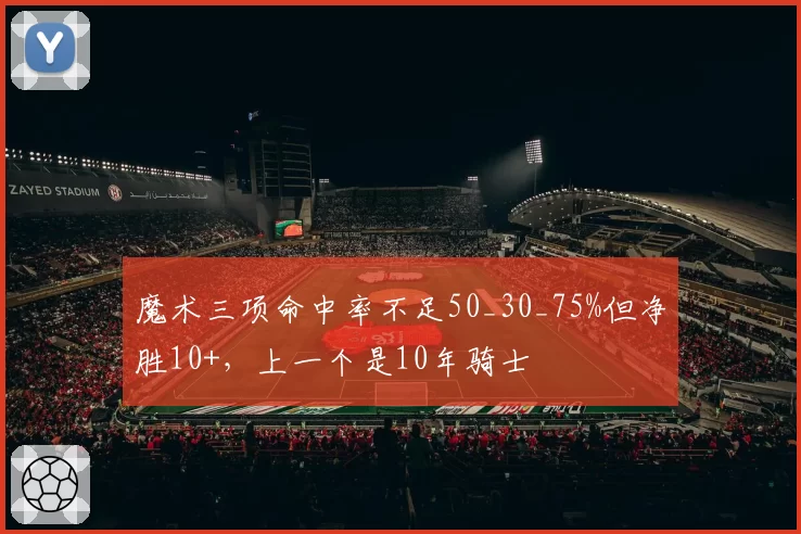 魔术三项命中率不足50_30_75%但净胜10+，上一个是10年骑士