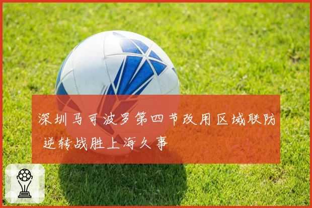 深圳马可波罗第四节改用区域联防 逆转战胜上海久事