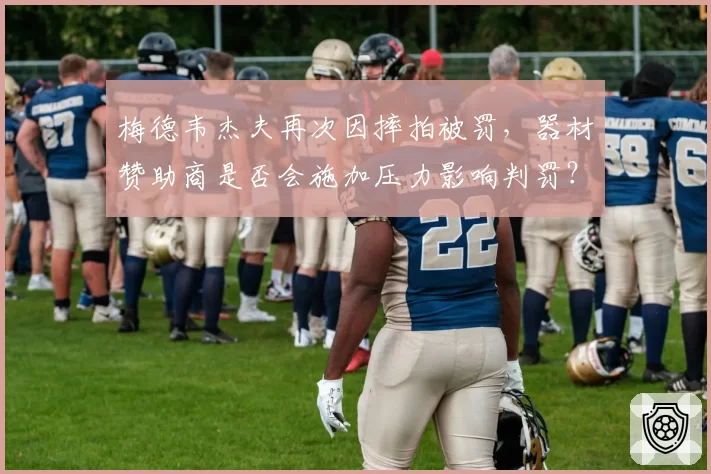 梅德韦杰夫再次因摔拍被罚，器材赞助商是否会施加压力影响判罚？