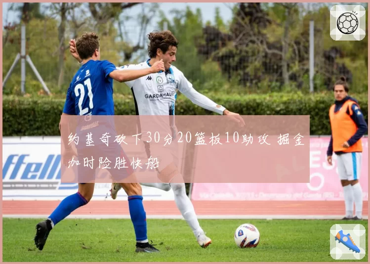 约基奇砍下30分20篮板10助攻 掘金加时险胜快船