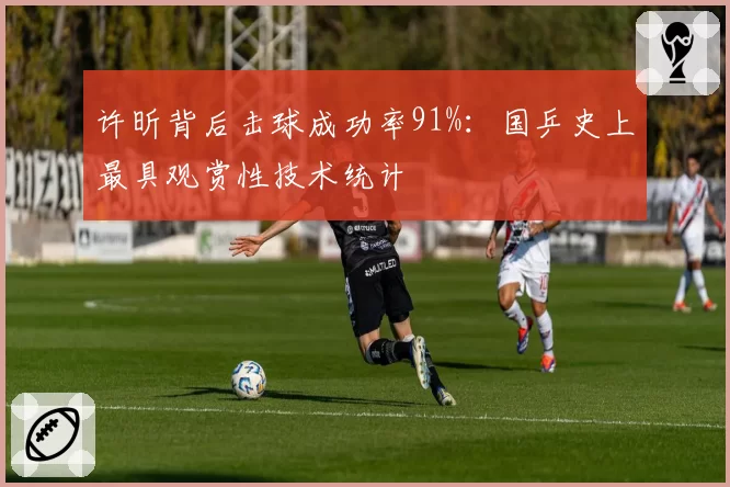 许昕背后击球成功率91%:国乒史上最具观赏性技术统计