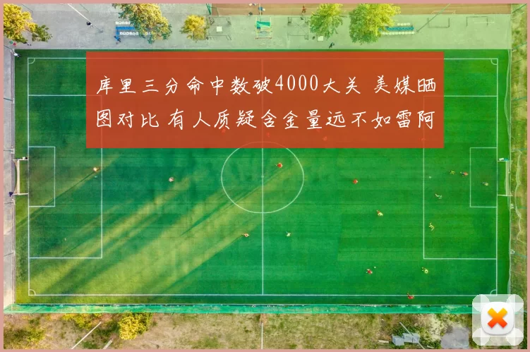 库里三分命中数破4000大关 美媒晒图对比 有人质疑含金量远不如雷阿伦