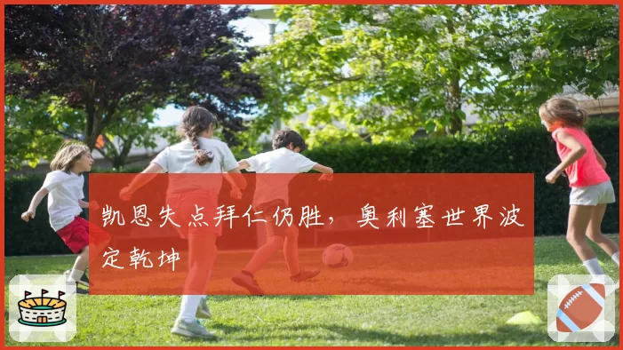 凯恩失点拜仁仍胜，奥利塞世界波定乾坤
