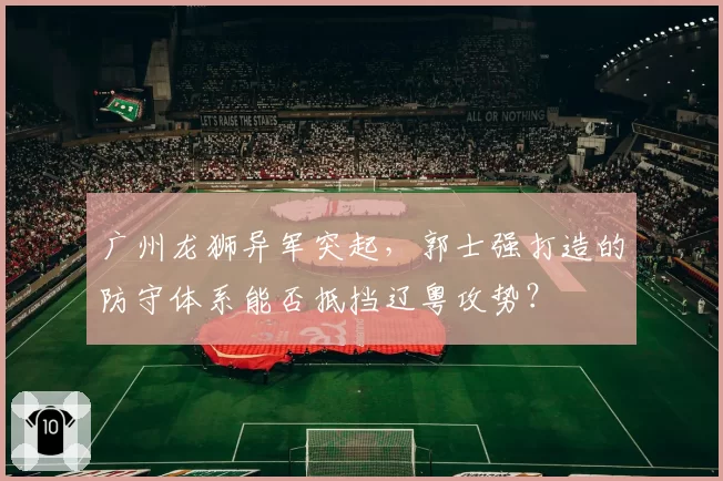 广州龙狮异军突起，郭士强打造的防守体系能否抵挡辽粤攻势？