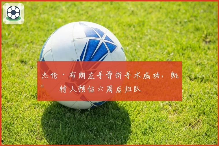 杰伦·布朗左手骨折手术成功,凯尔特人预估六周后归队