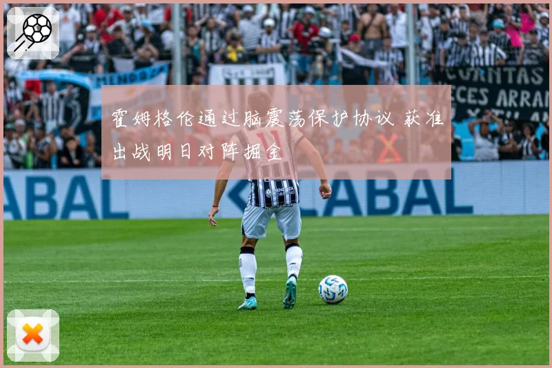 霍姆格伦通过脑震荡保护协议 获准出战明日对阵掘金