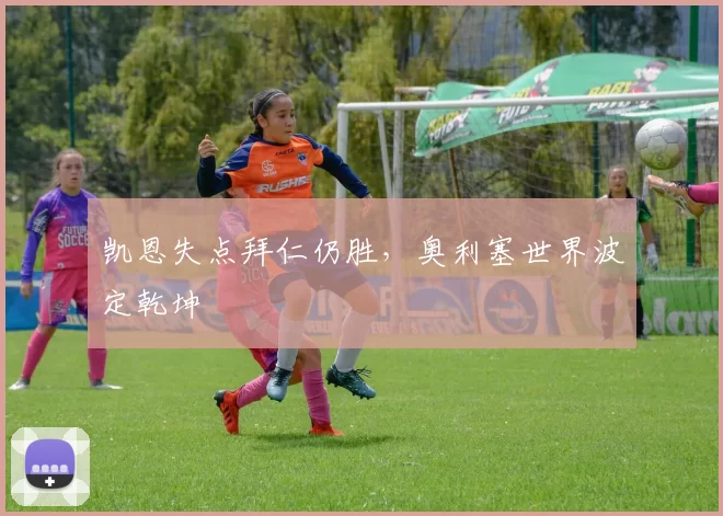凯恩失点拜仁仍胜，奥利塞世界波定乾坤