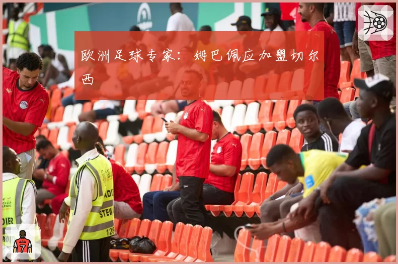 欧洲足球专家：姆巴佩应加盟切尔西
