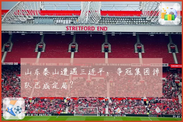 山东泰山遭遇三连平，争冠集团掉队已成定局？