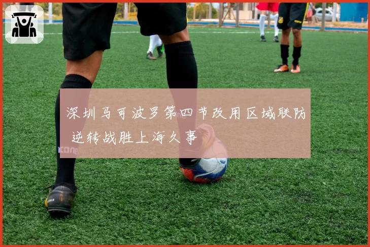 深圳马可波罗第四节改用区域联防 逆转战胜上海久事